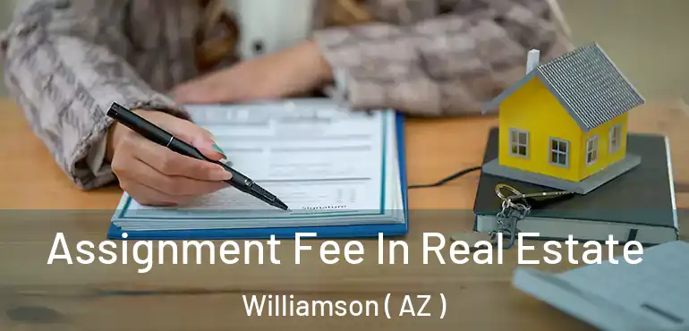  Assignment Fee In Real Estate Williamson ( AZ )