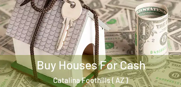  Buy Houses For Cash Catalina Foothills ( AZ )