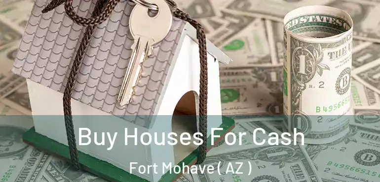  Buy Houses For Cash Fort Mohave ( AZ )