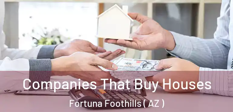  Companies That Buy Houses Fortuna Foothills ( AZ )