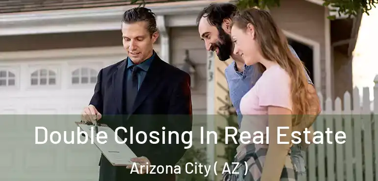  Double Closing In Real Estate Arizona City ( AZ )