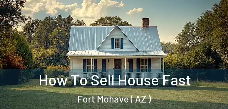  How To Sell House Fast Fort Mohave ( AZ )