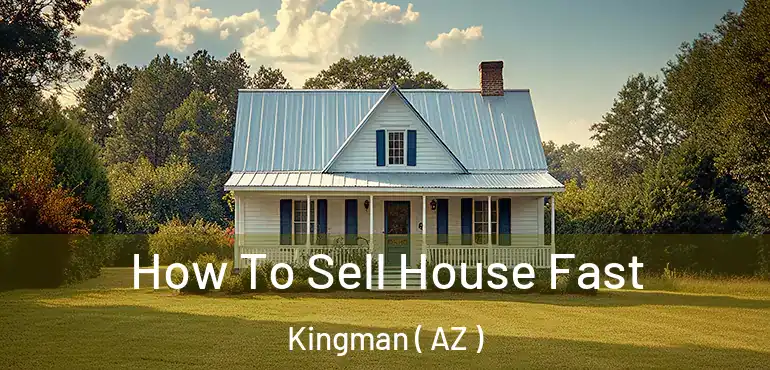  How To Sell House Fast Kingman ( AZ )