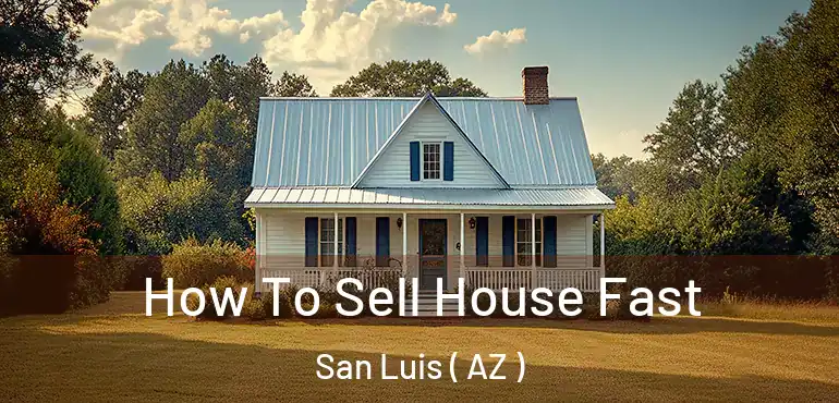  How To Sell House Fast San Luis ( AZ )
