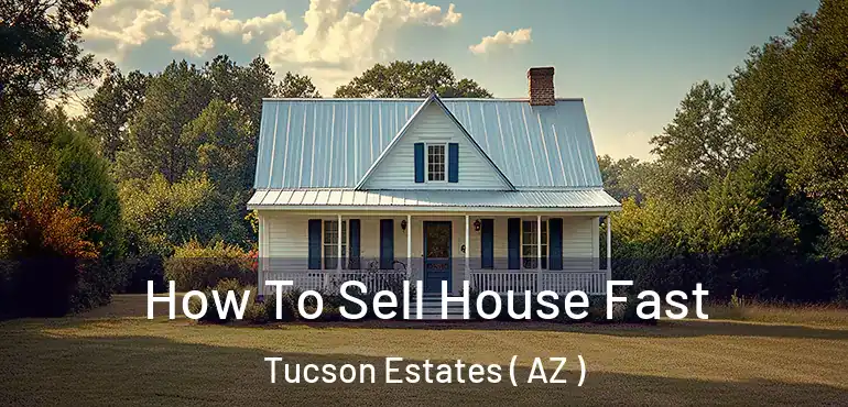  How To Sell House Fast Tucson Estates ( AZ )