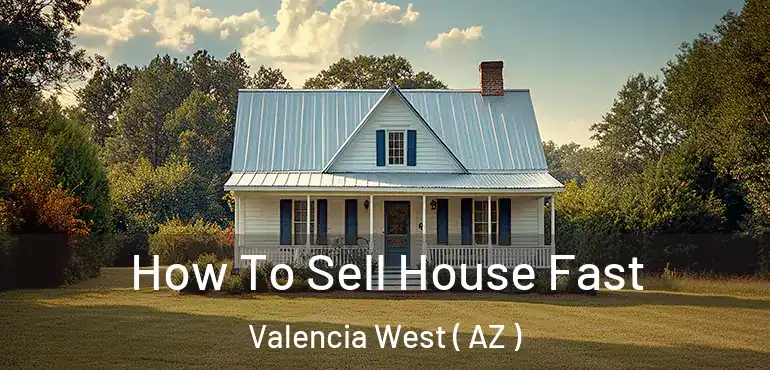  How To Sell House Fast Valencia West ( AZ )