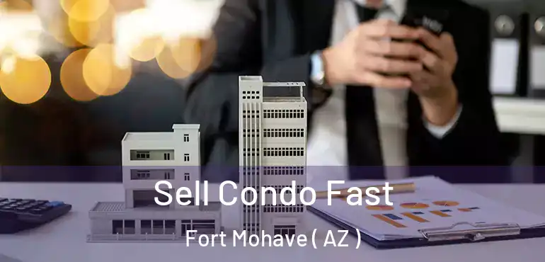  Sell Condo Fast Fort Mohave ( AZ )