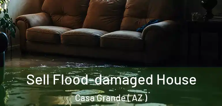  Sell Flood-damaged House Casa Grande ( AZ )