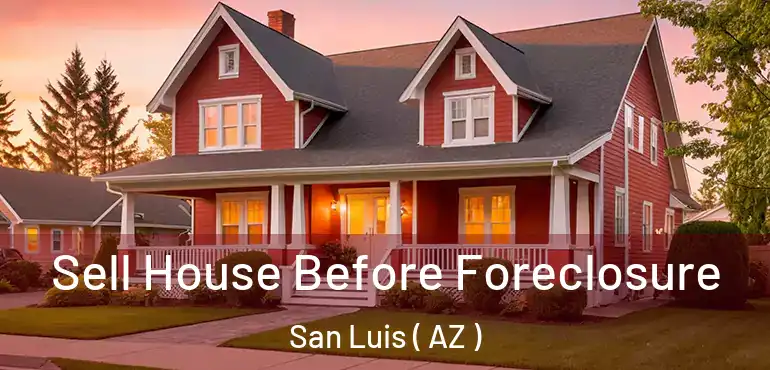  Sell House Before Foreclosure San Luis ( AZ )