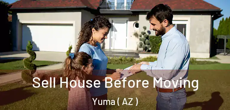  Sell House Before Moving Yuma ( AZ )