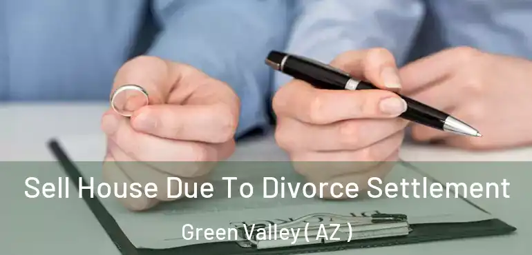  Sell House Due To Divorce Settlement Green Valley ( AZ )