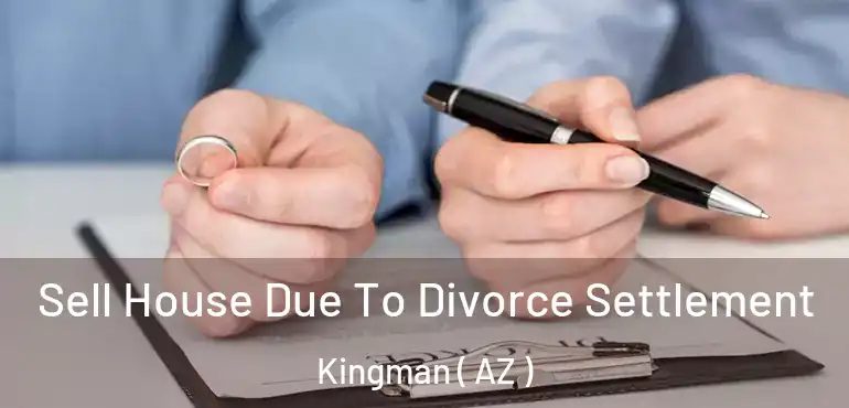  Sell House Due To Divorce Settlement Kingman ( AZ )