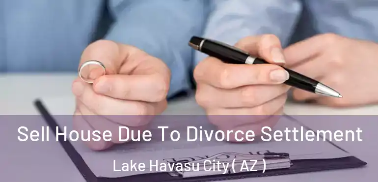  Sell House Due To Divorce Settlement Lake Havasu City ( AZ )