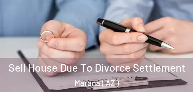  Sell House Due To Divorce Settlement Marana ( AZ )