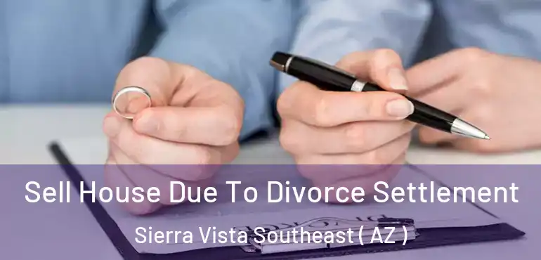 Sell House Due To Divorce Settlement Sierra Vista Southeast ( AZ )