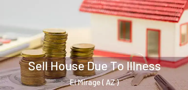  Sell House Due To Illness El Mirage ( AZ )