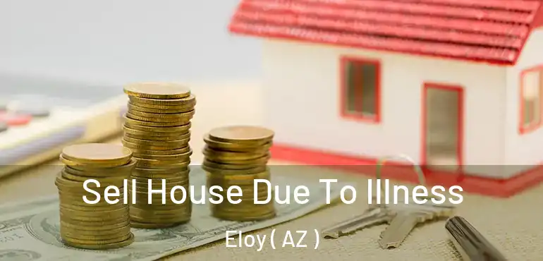  Sell House Due To Illness Eloy ( AZ )