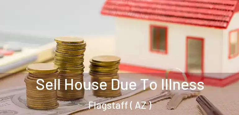  Sell House Due To Illness Flagstaff ( AZ )