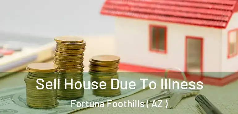  Sell House Due To Illness Fortuna Foothills ( AZ )