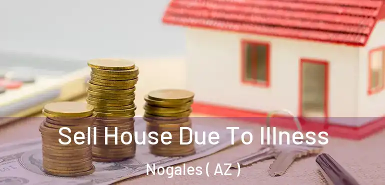  Sell House Due To Illness Nogales ( AZ )