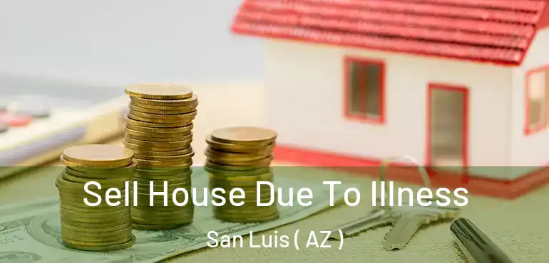  Sell House Due To Illness San Luis ( AZ )