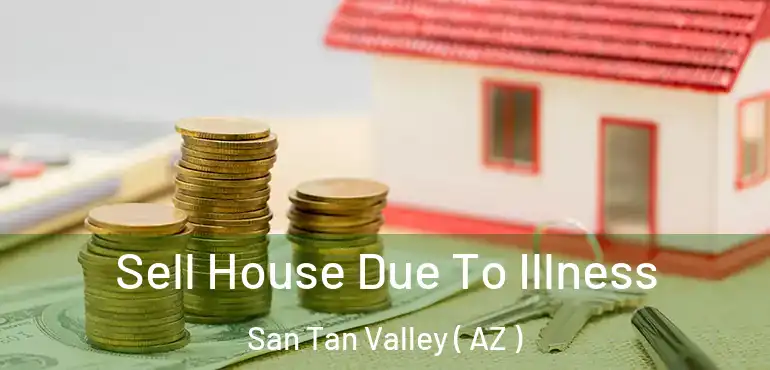  Sell House Due To Illness San Tan Valley ( AZ )