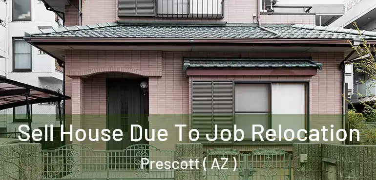  Sell House Due To Job Relocation Prescott ( AZ )
