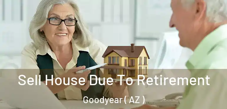  Sell House Due To Retirement Goodyear ( AZ )