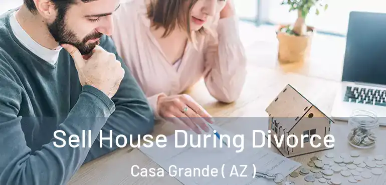 Sell House During Divorce Casa Grande ( AZ )
