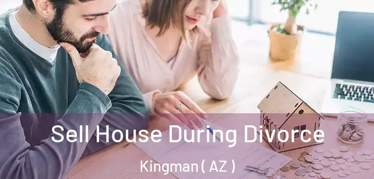  Sell House During Divorce Kingman ( AZ )