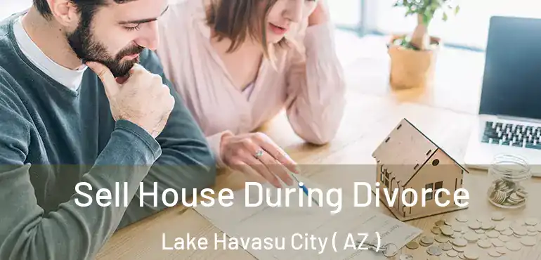  Sell House During Divorce Lake Havasu City ( AZ )