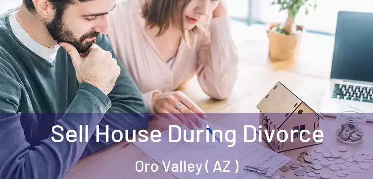  Sell House During Divorce Oro Valley ( AZ )