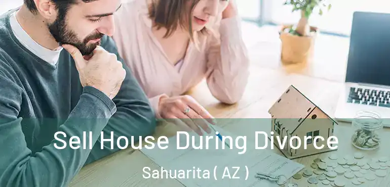  Sell House During Divorce Sahuarita ( AZ )