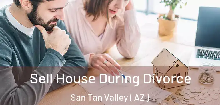  Sell House During Divorce San Tan Valley ( AZ )