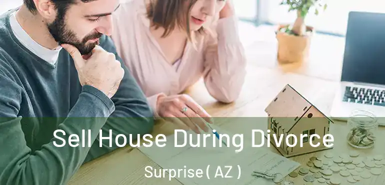  Sell House During Divorce Surprise ( AZ )