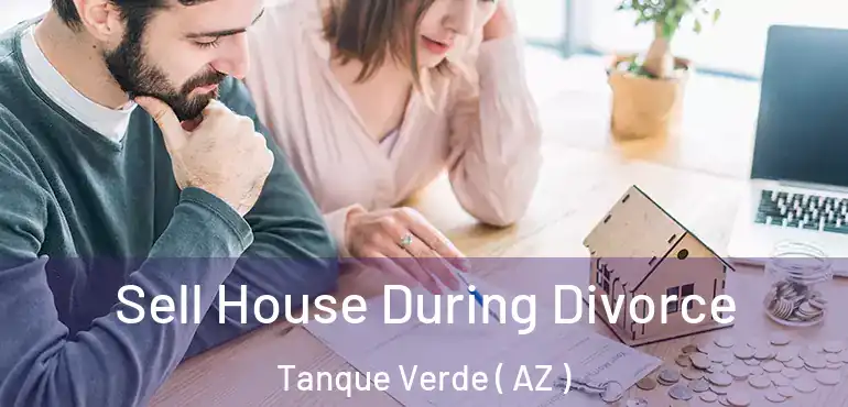  Sell House During Divorce Tanque Verde ( AZ )