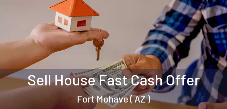  Sell House Fast Cash Offer Fort Mohave ( AZ )