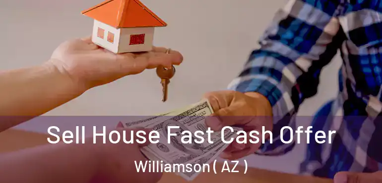  Sell House Fast Cash Offer Williamson ( AZ )