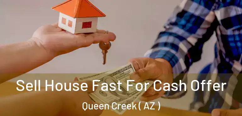  Sell House Fast For Cash Offer Queen Creek ( AZ )
