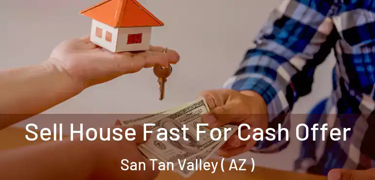  Sell House Fast For Cash Offer San Tan Valley ( AZ )