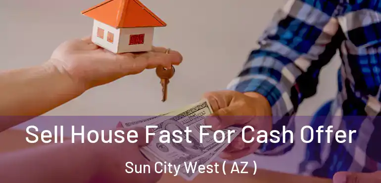  Sell House Fast For Cash Offer Sun City West ( AZ )