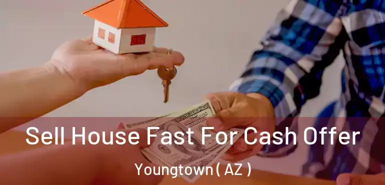  Sell House Fast For Cash Offer Youngtown ( AZ )
