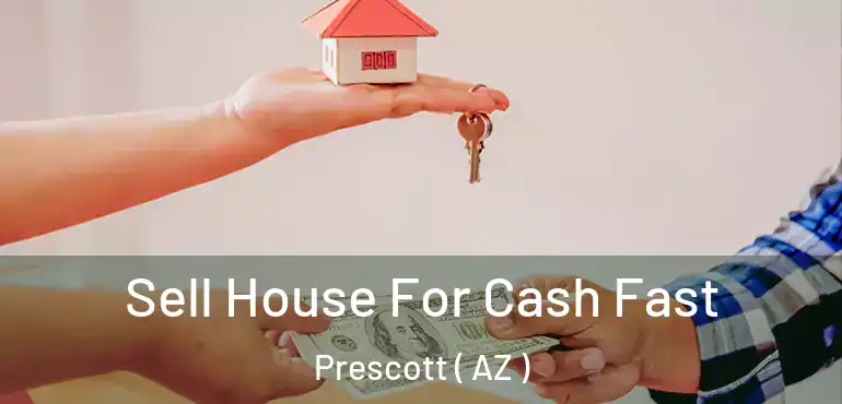 Sell House For Cash Fast Prescott ( AZ )