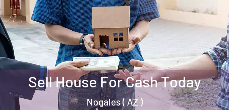  Sell House For Cash Today Nogales ( AZ )