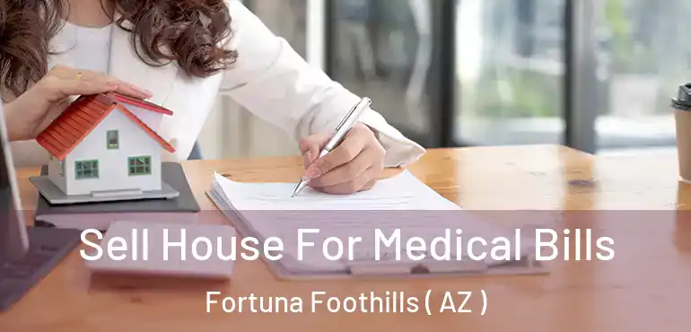  Sell House For Medical Bills Fortuna Foothills ( AZ )