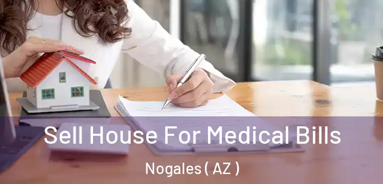  Sell House For Medical Bills Nogales ( AZ )