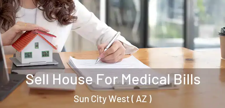  Sell House For Medical Bills Sun City West ( AZ )