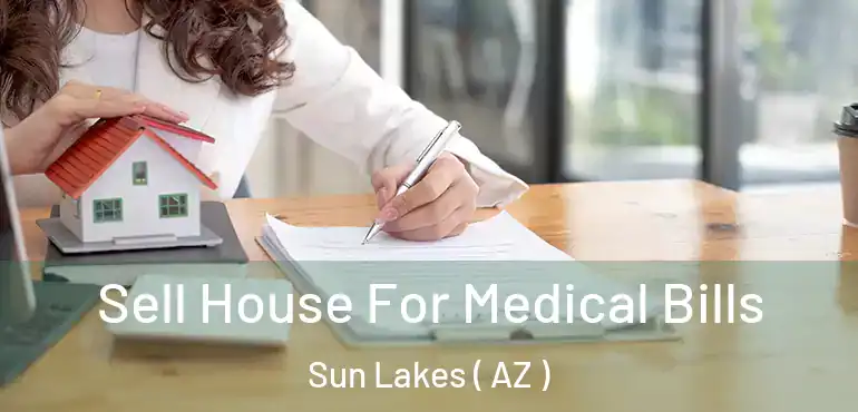  Sell House For Medical Bills Sun Lakes ( AZ )