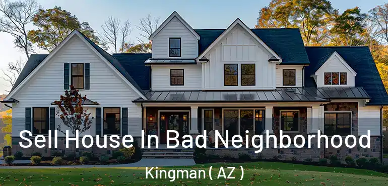  Sell House In Bad Neighborhood Kingman ( AZ )