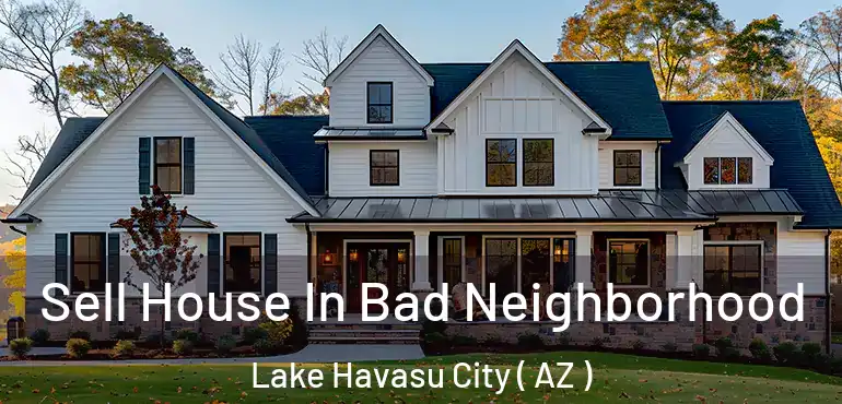  Sell House In Bad Neighborhood Lake Havasu City ( AZ )